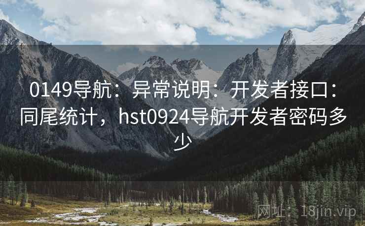 0149导航：异常说明：开发者接口：同尾统计，hst0924导航开发者密码多少