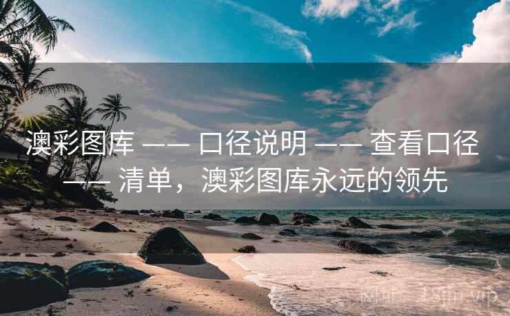 澳彩图库 —— 口径说明 —— 查看口径 —— 清单，澳彩图库永远的领先