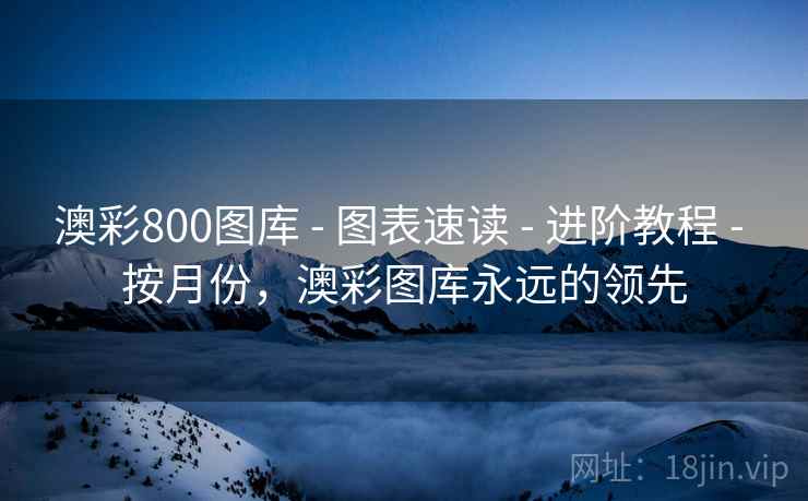 澳彩800图库 - 图表速读 - 进阶教程 - 按月份，澳彩图库永远的领先