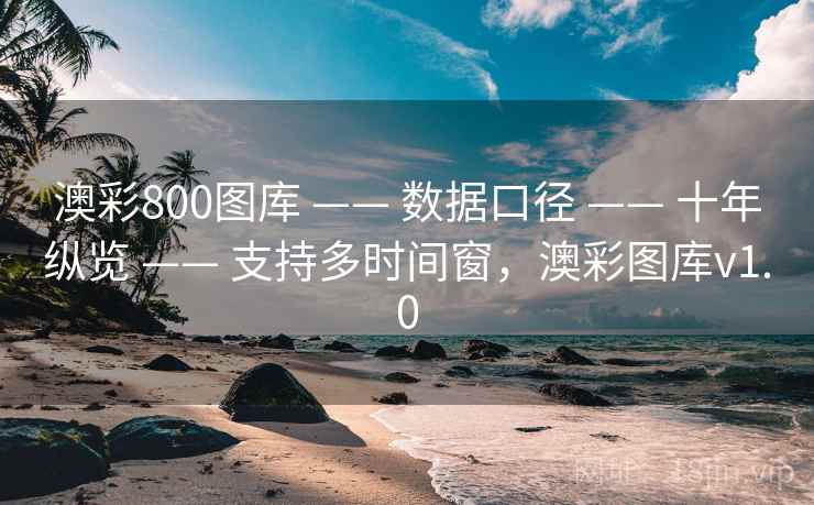 澳彩800图库 —— 数据口径 —— 十年纵览 —— 支持多时间窗，澳彩图库v1.0