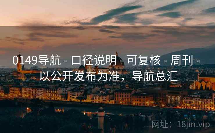 0149导航 - 口径说明 - 可复核 - 周刊 - 以公开发布为准，导航总汇