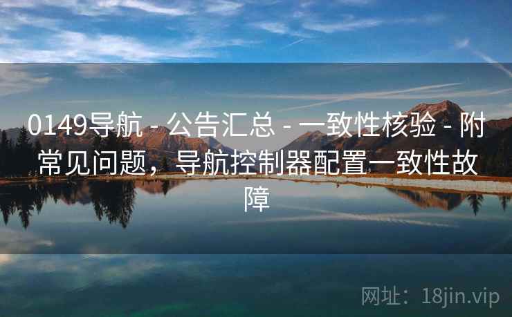 0149导航 - 公告汇总 - 一致性核验 - 附常见问题，导航控制器配置一致性故障