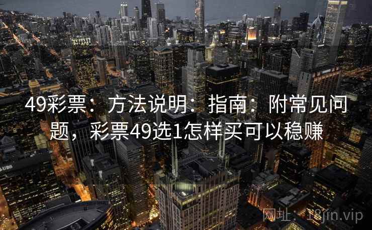 49彩票:方法说明:指南:附常见问题,彩票49选1怎样买可以稳赚 49彩票:方法说明:指南:附常见问题,彩票49选1怎样买可以稳赚