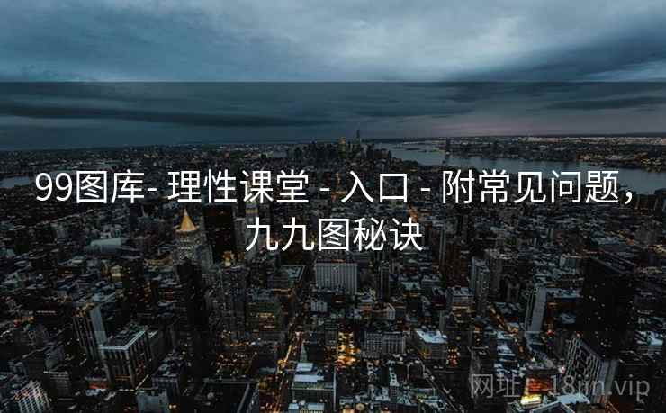 99图库- 理性课堂 - 入口 - 附常见问题，九九图秘诀