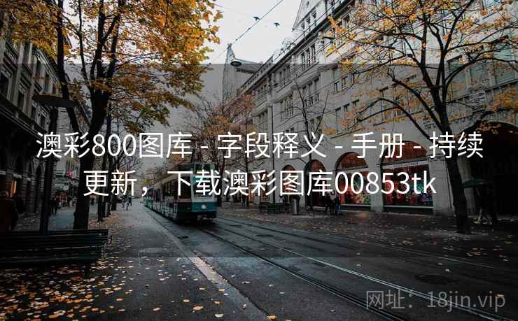 澳彩800图库 - 字段释义 - 手册 - 持续更新,下载澳彩图库00853tk 澳彩800图库 - 字段释义 - 手册 - 持续更新,下载澳彩图库00853tk
