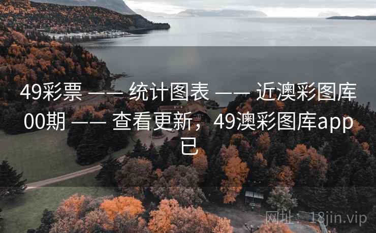 49彩票 —— 统计图表 —— 近澳彩图库00期 —— 查看更新，49澳彩图库app已
