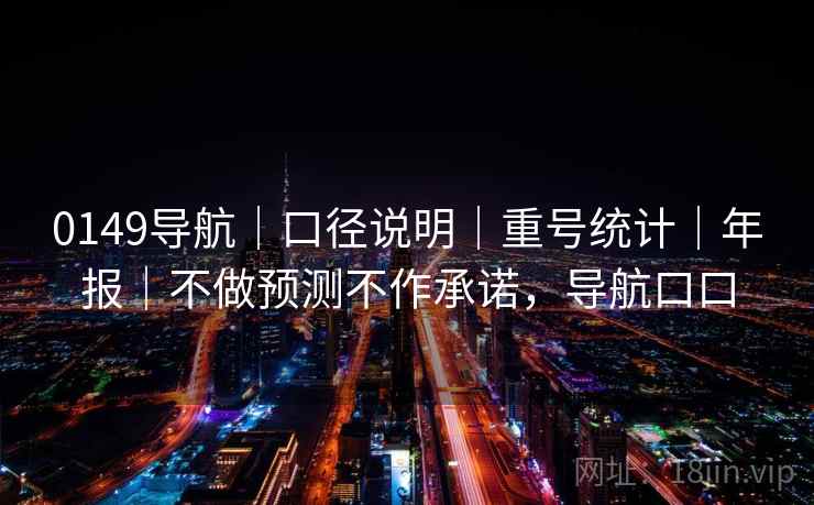 0149导航|口径说明|重号统计|年报|不做预测不作承诺,导航口口 0149导航|口径说明|重号统计|年报|不做预测不作承诺,导航口口