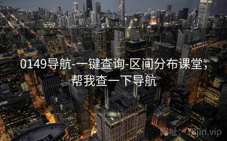 0149导航-一键查询-区间分布课堂，帮我查一下导航