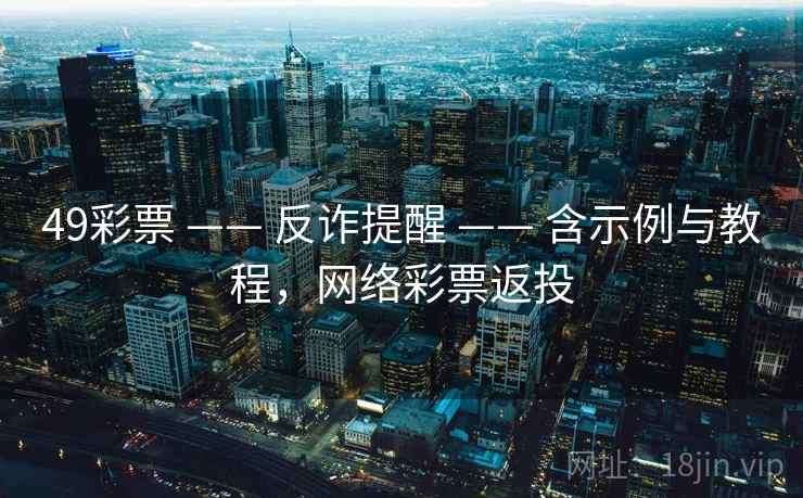 49彩票 —— 反诈提醒 —— 含示例与教程，网络彩票返投