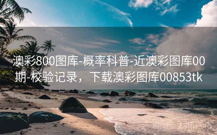 澳彩800图库-概率科普-近澳彩图库00期-校验记录，下载澳彩图库00853tk